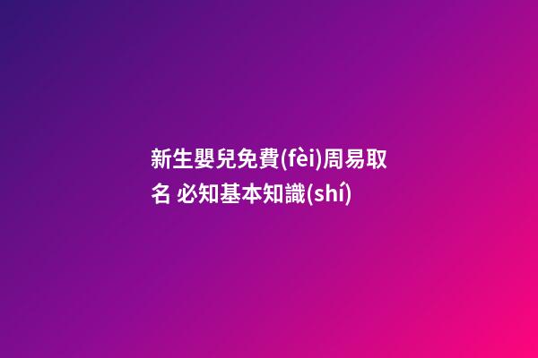 新生嬰兒免費(fèi)周易取名 必知基本知識(shí)